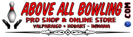 ABOVE ALL BOWLING SUPPLY PRO SHOP | 219-221-9528 | AboveALLBowling.com 2 Locations in NW Indiana